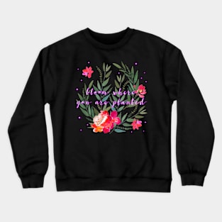 Floral - Bloom Where You Are Planted Crewneck Sweatshirt